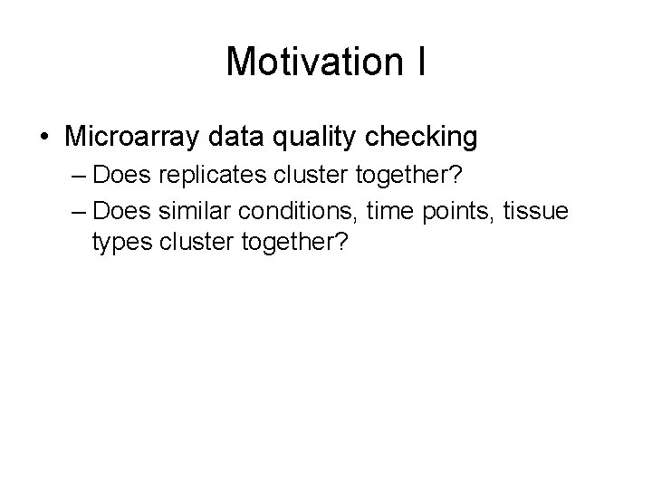 Motivation I • Microarray data quality checking – Does replicates cluster together? – Does