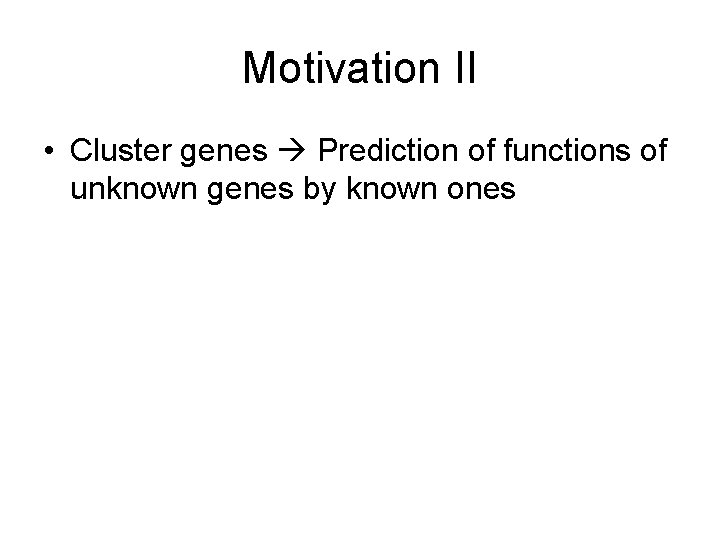 Motivation II • Cluster genes Prediction of functions of unknown genes by known ones