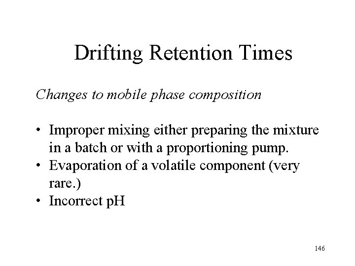 Drifting Retention Times Changes to mobile phase composition • Improper mixing either preparing the