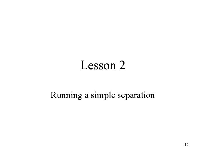 Lesson 2 Running a simple separation 19 