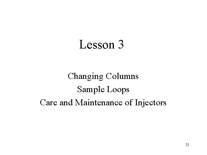 Lesson 3 Changing Columns Sample Loops Care and Maintenance of Injectors 31 