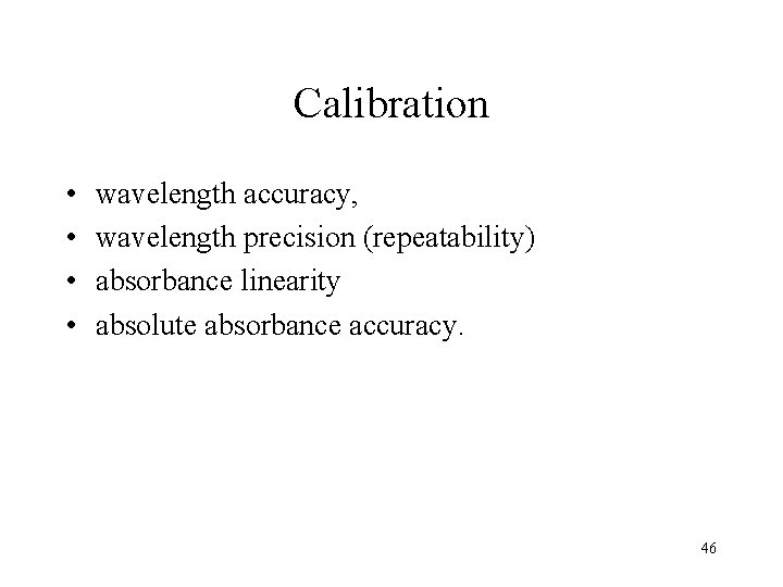 Calibration • • wavelength accuracy, wavelength precision (repeatability) absorbance linearity absolute absorbance accuracy. 46