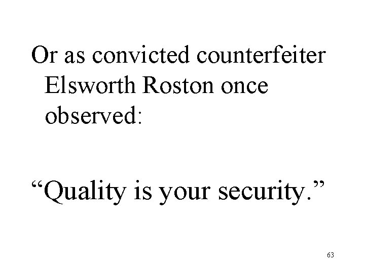 Or as convicted counterfeiter Elsworth Roston once observed: “Quality is your security. ” 63