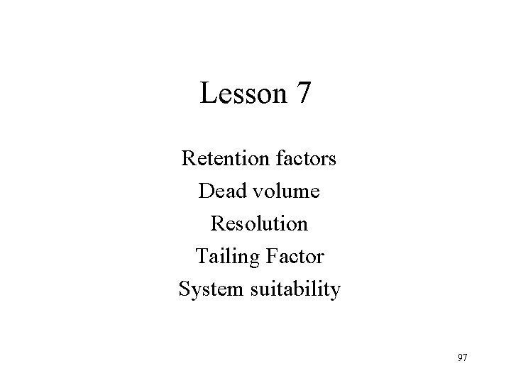 Lesson 7 Retention factors Dead volume Resolution Tailing Factor System suitability 97 