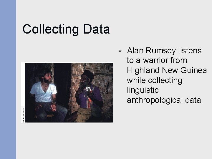 Collecting Data • Alan Rumsey listens to a warrior from Highland New Guinea while Collecting Data • Alan Rumsey listens to a warrior from Highland New Guinea while