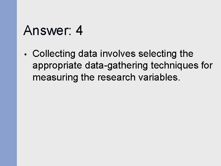 Answer: 4 • Collecting data involves selecting the appropriate data-gathering techniques for measuring the Answer: 4 • Collecting data involves selecting the appropriate data-gathering techniques for measuring the