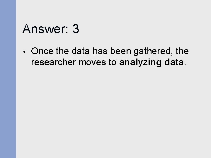 Answer: 3 • Once the data has been gathered, the researcher moves to analyzing Answer: 3 • Once the data has been gathered, the researcher moves to analyzing