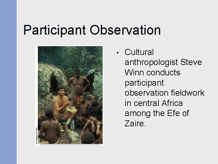 Participant Observation • Cultural anthropologist Steve Winn conducts participant observation fieldwork in central Africa Participant Observation • Cultural anthropologist Steve Winn conducts participant observation fieldwork in central Africa