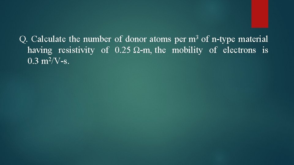 Q. Calculate the number of donor atoms per m 3 of n-type material having