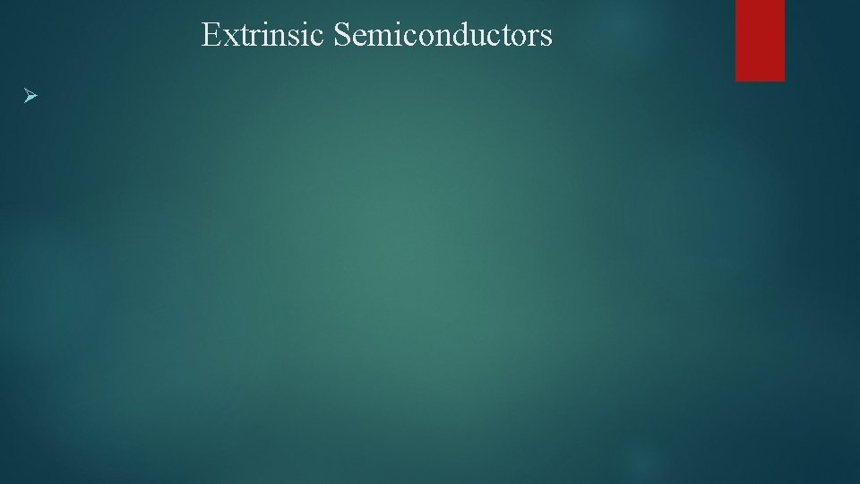 Extrinsic Semiconductors Ø 