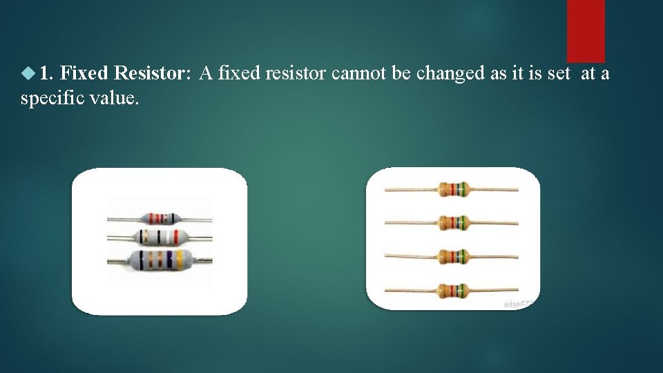  1. Fixed Resistor: A fixed resistor cannot be changed as it is set