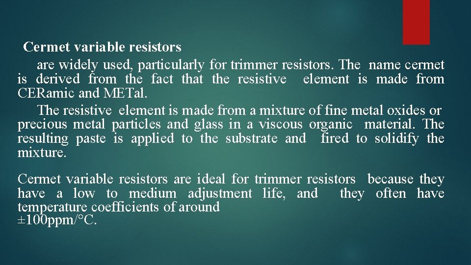 Cermet variable resistors are widely used, particularly for trimmer resistors. The name cermet is
