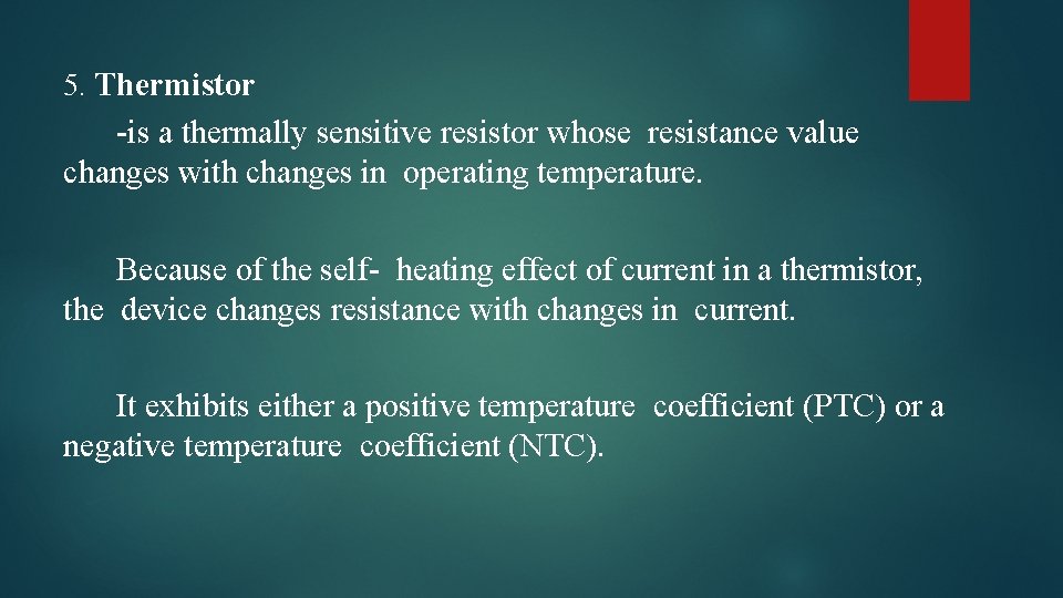 5. Thermistor -is a thermally sensitive resistor whose resistance value changes with changes in