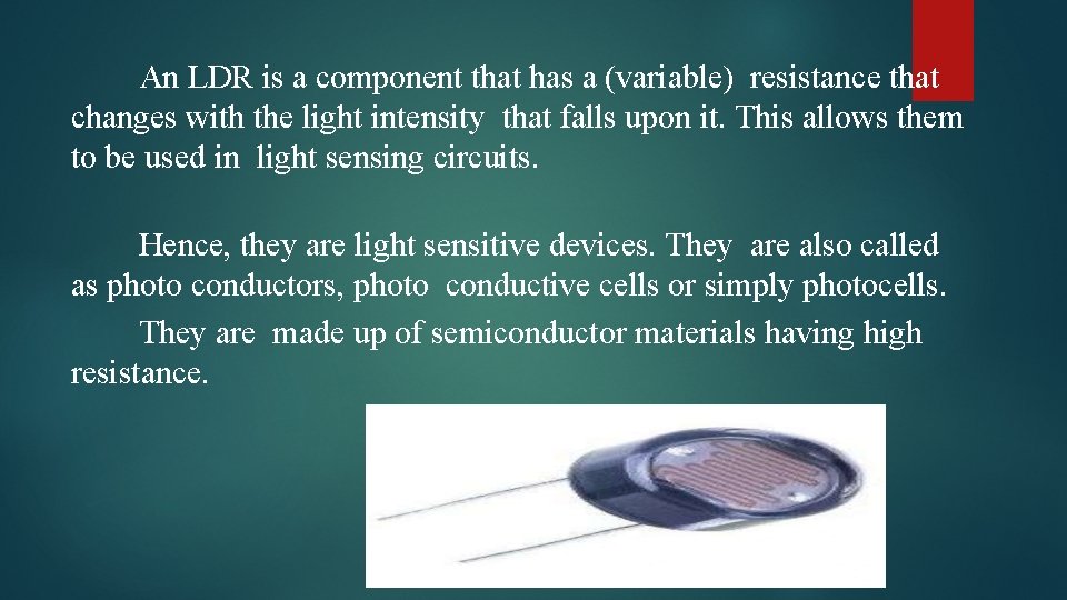 An LDR is a component that has a (variable) resistance that changes with the