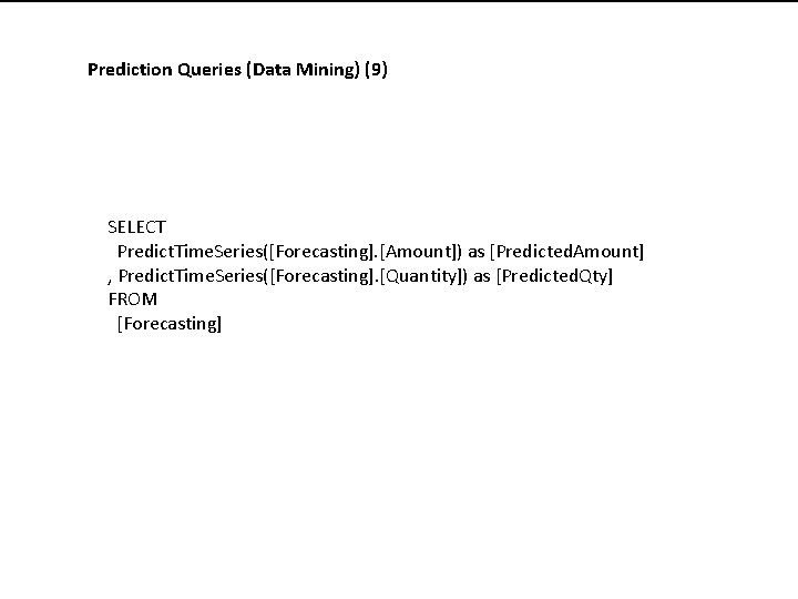 Prediction Queries (Data Mining) (9) SELECT Predict. Time. Series([Forecasting]. [Amount]) as [Predicted. Amount] ,