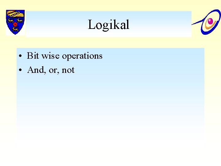 Logikal • Bit wise operations • And, or, not 