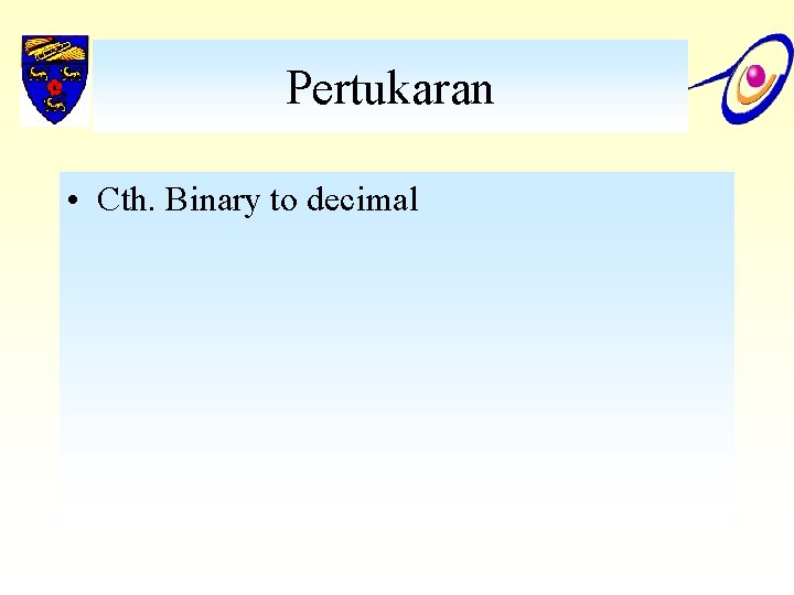 Pertukaran • Cth. Binary to decimal 