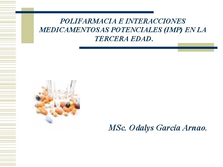POLIFARMACIA E INTERACCIONES MEDICAMENTOSAS POTENCIALES (IMP) EN LA TERCERA EDAD. MSc. Odalys García Arnao.