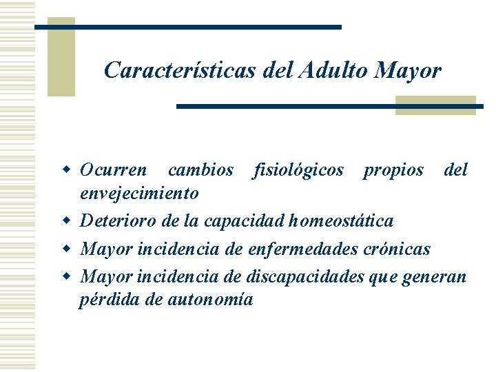 Características del Adulto Mayor w Ocurren cambios fisiológicos propios del envejecimiento w Deterioro de