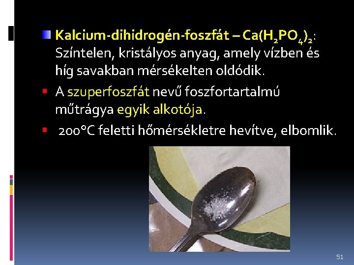 Kalcium-dihidrogén-foszfát – Ca(H 2 PO 4)2: Színtelen, kristályos anyag, amely vízben és híg savakban