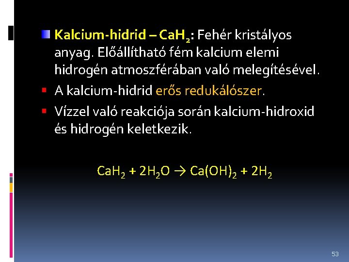 Kalcium-hidrid – Ca. H 2: Fehér kristályos anyag. Előállítható fém kalcium elemi hidrogén atmoszférában