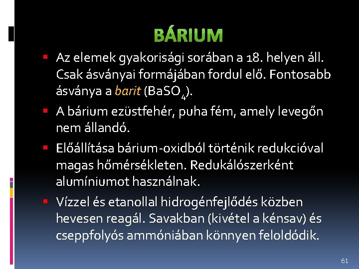  Az elemek gyakorisági sorában a 18. helyen áll. Csak ásványai formájában fordul elő.