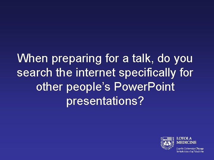 When preparing for a talk, do you search the internet specifically for other people’s