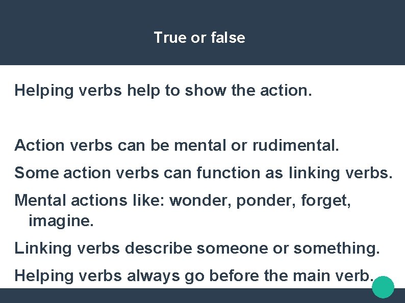 True or false Helping verbs help to show the action. Action verbs can be