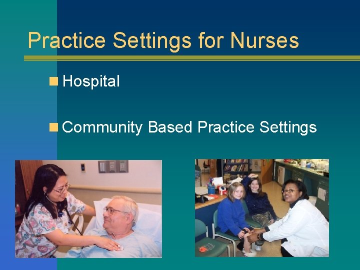 Practice Settings for Nurses n Hospital n Community Based Practice Settings 