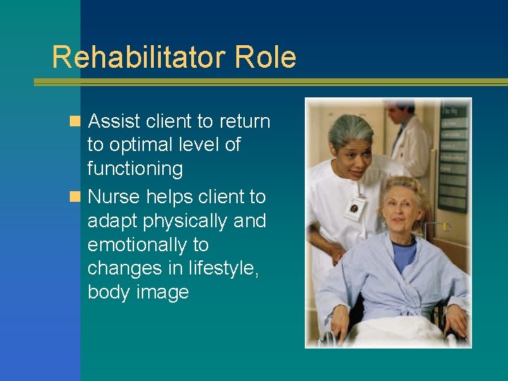 Rehabilitator Role n Assist client to return to optimal level of functioning n Nurse