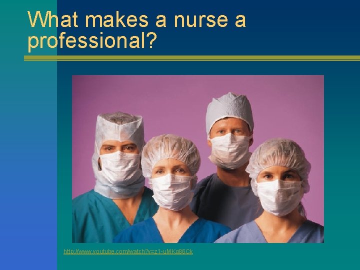 What makes a nurse a professional? http: //www. youtube. com/watch? v=z 1 -u. MKg