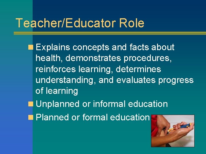 Teacher/Educator Role n Explains concepts and facts about health, demonstrates procedures, reinforces learning, determines