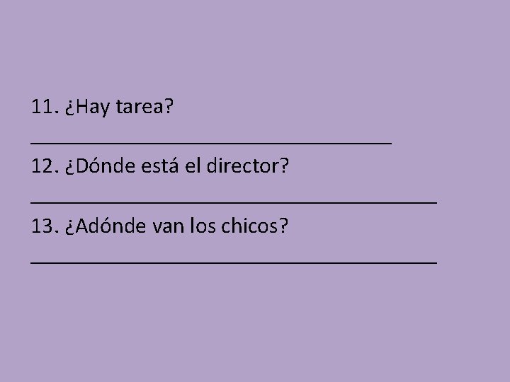 11. ¿Hay tarea? ________________ 12. ¿Dónde está el director? __________________ 13. ¿Adónde van los 11. ¿Hay tarea? ________________ 12. ¿Dónde está el director? __________________ 13. ¿Adónde van los