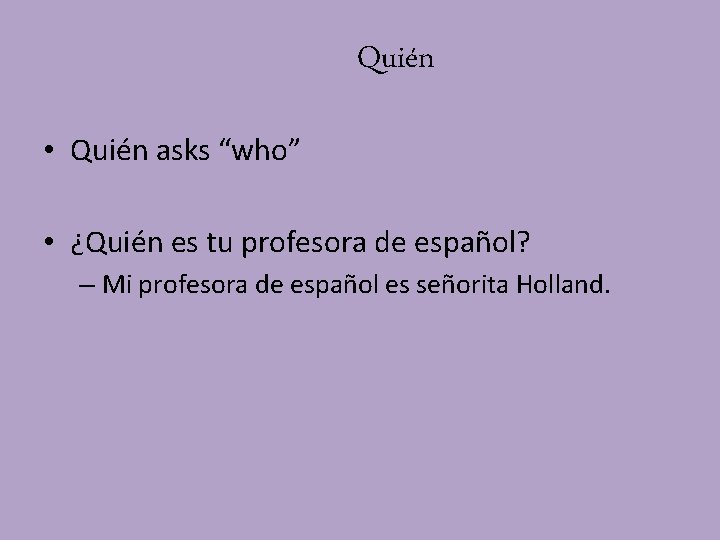Quién • Quién asks “who” • ¿Quién es tu profesora de español? – Mi Quién • Quién asks “who” • ¿Quién es tu profesora de español? – Mi