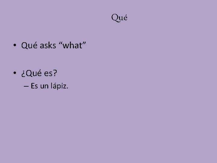 Qué • Qué asks “what” • ¿Qué es? – Es un lápiz. Qué • Qué asks “what” • ¿Qué es? – Es un lápiz.