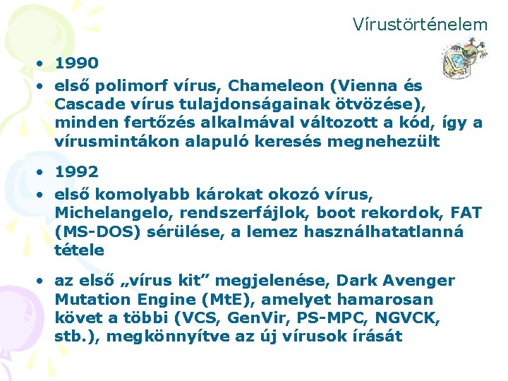 Vírustörténelem • 1990 • első polimorf vírus, Chameleon (Vienna és Cascade vírus tulajdonságainak ötvözése),