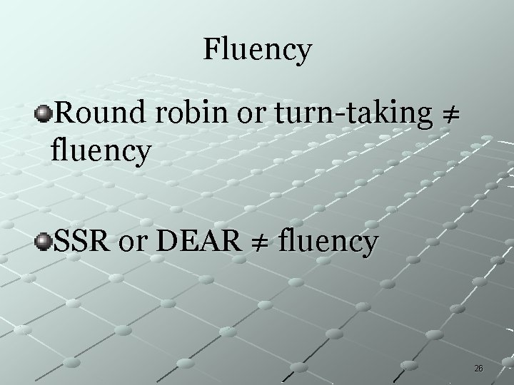 Fluency Round robin or turn-taking ≠ fluency SSR or DEAR ≠ fluency 26 Fluency Round robin or turn-taking ≠ fluency SSR or DEAR ≠ fluency 26