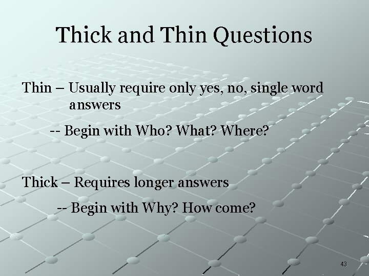 Thick and Thin Questions Thin – Usually require only yes, no, single word answers Thick and Thin Questions Thin – Usually require only yes, no, single word answers
