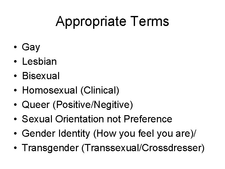 Appropriate Terms • • Gay Lesbian Bisexual Homosexual (Clinical) Queer (Positive/Negitive) Sexual Orientation not