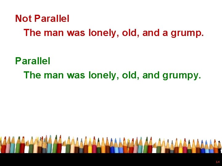 Not Parallel The man was lonely, old, and a grump. Parallel The man was