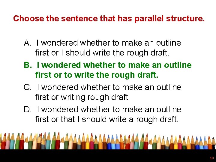 Choose the sentence that has parallel structure. A. I wondered whether to make an