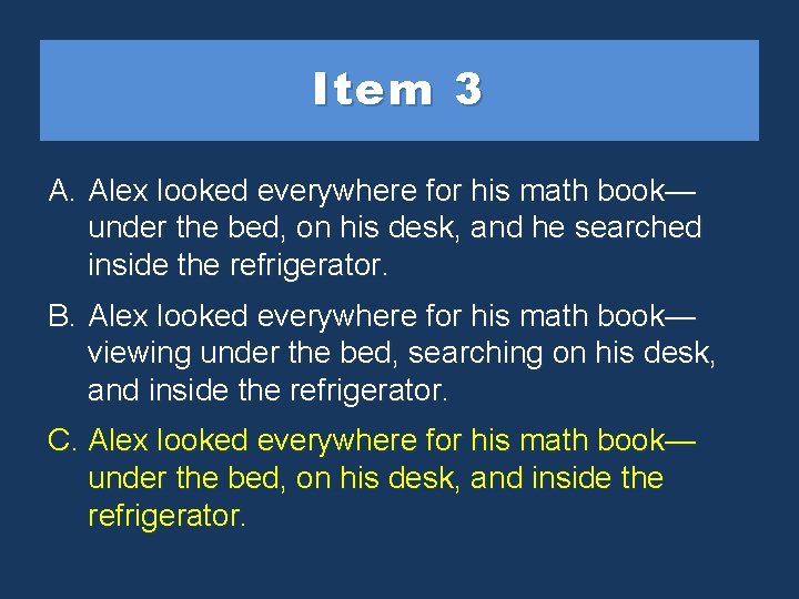 Item 3 A. Alex looked everywhere for his math book— under the bed, on