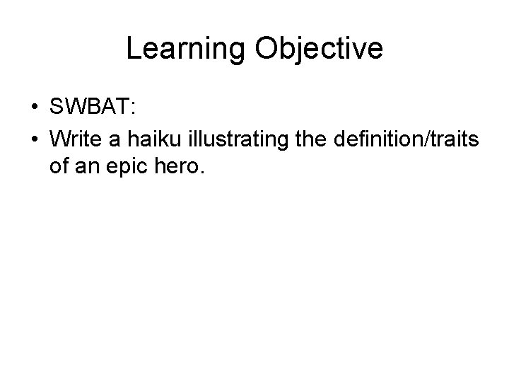 Learning Objective • SWBAT: • Write a haiku illustrating the definition/traits of an epic