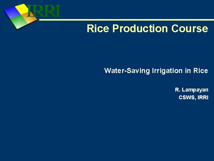 Rice Production Course Water-Saving Irrigation in Rice R. Lampayan CSWS, IRRI 