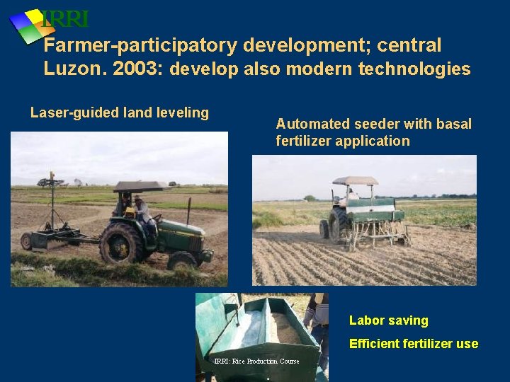Farmer-participatory development; central Luzon. 2003: develop also modern technologies Laser-guided land leveling Automated seeder