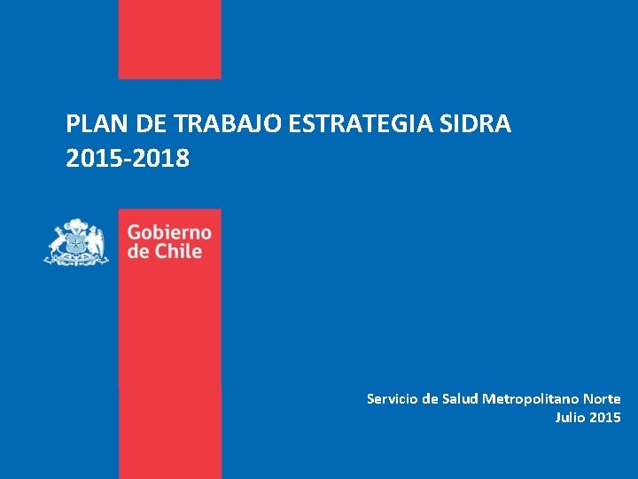 PLAN DE TRABAJO ESTRATEGIA SIDRA 2015 -2018 Servicio de Salud Metropolitano Norte Julio 2015
