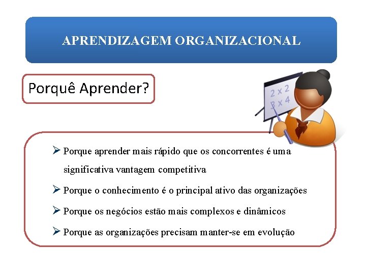 APRENDIZAGEM ORGANIZACIONAL Porquê Aprender? Ø Porque aprender mais rápido que os concorrentes é uma