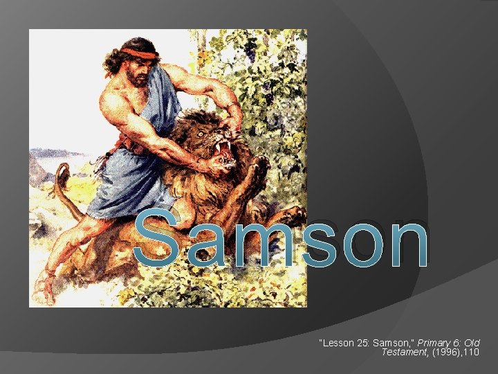 Samson “Lesson 25: Samson, ” Primary 6: Old Testament, (1996), 110 