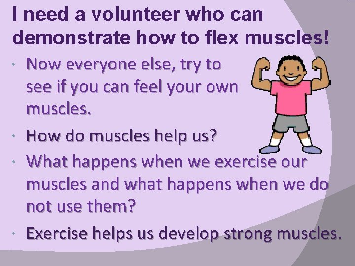 I need a volunteer who can demonstrate how to flex muscles! Now everyone else,
