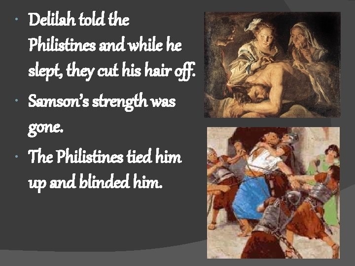  Delilah told the Philistines and while he slept, they cut his hair off.